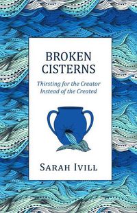 Cover image for Broken Cisterns: Thirsting for the Creator Instead of the Created