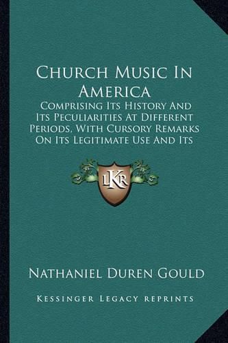 Church Music in America: Comprising Its History and Its Peculiarities at Different Periods, with Cursory Remarks on Its Legitimate Use and Its Abuse (1853)