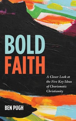 Cover image for Bold Faith: A Closer Look at the Five Key Ideas of Charismatic Christianity