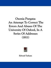 Cover image for Oxonia Purgata: An Attempt To Correct The Errors And Abuses Of The University Of Oxford, In A Series Of Addresses (1811)