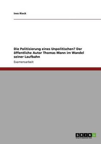 Cover image for Die Politisierung eines Unpolitischen? Der oeffentliche Autor Thomas Mann im Wandel seiner Laufbahn