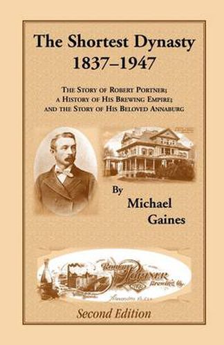 Cover image for The Shortest Dynasty, 1837-1947. The Story of Robert Portner; a history of his brewing empire; and the story of his beloved Annaburg. 2nd Edition