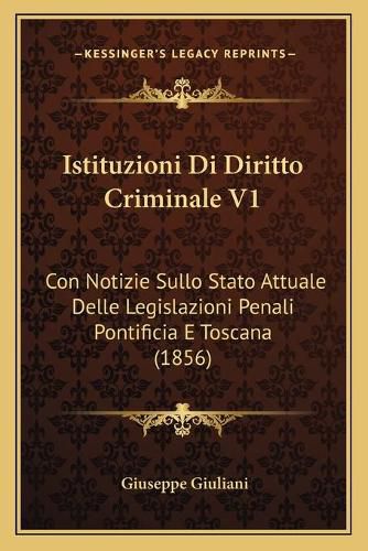 Cover image for Istituzioni Di Diritto Criminale V1: Con Notizie Sullo Stato Attuale Delle Legislazioni Penali Pontificia E Toscana (1856)