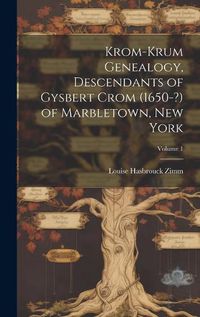 Cover image for Krom-Krum Genealogy, Descendants of Gysbert Crom (1650-?) of Marbletown, New York; Volume 1