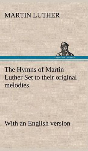 Cover image for The Hymns of Martin Luther Set to their original melodies; with an English version