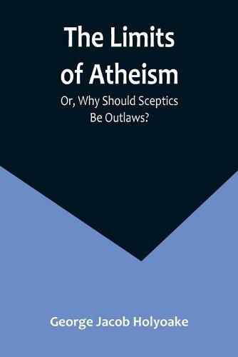 Cover image for The Limits of Atheism; Or, Why Should Sceptics Be Outlaws?