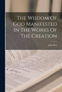 Cover image for The Wisdom Of God Manifested In The Works Of The Creation