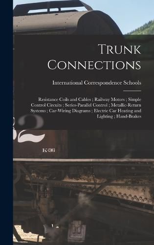 Cover image for Trunk Connections; Resistance Coils and Cables; Railway Motors; Simple Control Circuits; Series-Parallel Control; Metallic-Return Systems; Car-Wiring Diagrams; Electric Car Heating and Lighting; Hand-Brakes