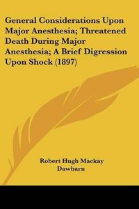 Cover image for General Considerations Upon Major Anesthesia; Threatened Death During Major Anesthesia; A Brief Digression Upon Shock (1897)