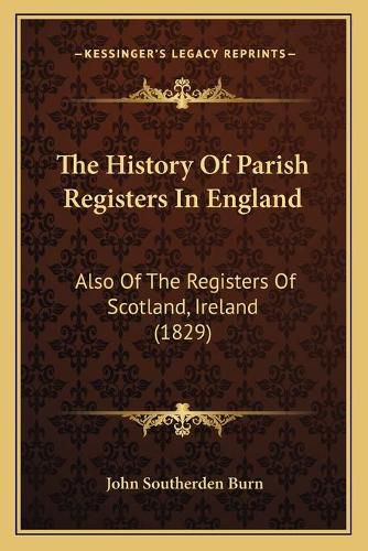 Cover image for The History of Parish Registers in England: Also of the Registers of Scotland, Ireland (1829)