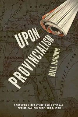 Cover image for Upon Provincialism: Southern Literature and National Periodical Culture, 1870-1900