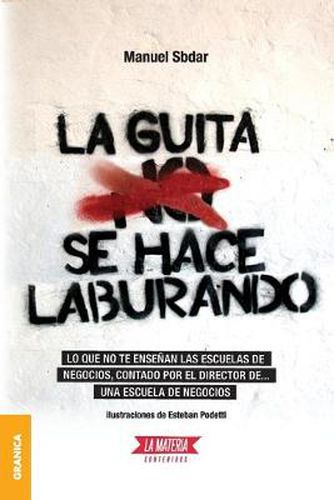 Cover image for La Guita Se Hace Laburando: Lo que no te ensenan las escuelas de negocios, contado por el director de... una escuela de negocios.