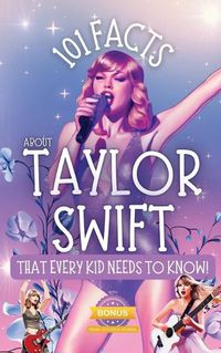 Cover image for 101 Facts About Taylor Swift That Every Kid Needs to Know!