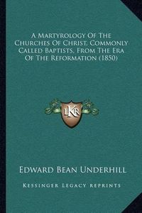 Cover image for A Martyrology of the Churches of Christ, Commonly Called Baptists, from the Era of the Reformation (1850)