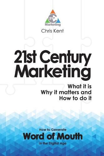 21st Century Marketing: What it is, Why it Matters and How to Do it: How to Generate Word of Mouth in the Digital Age