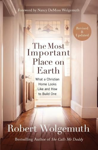 The Most Important Place on Earth: What a Christian Home Looks Like and How to Build One