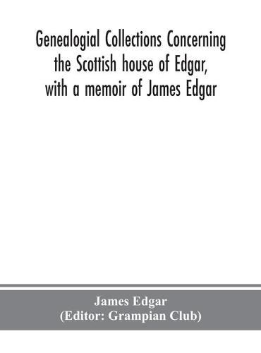 Cover image for Genealogial collections concerning the Scottish house of Edgar, with a memoir of James Edgar