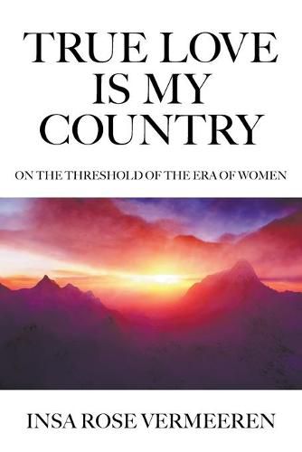 Cover image for True Love Is My Country: On the Threshold of the Era of Women