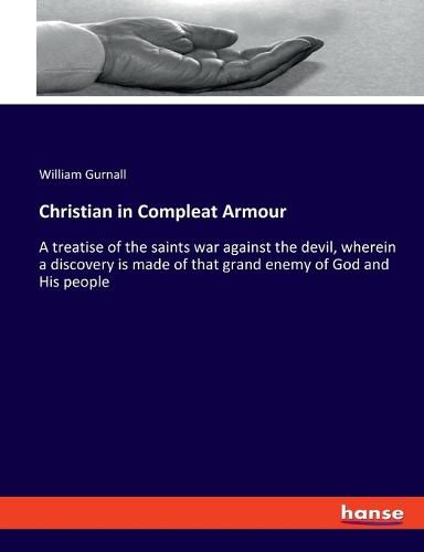 Christian in Compleat Armour: A treatise of the saints war against the devil, wherein a discovery is made of that grand enemy of God and His people