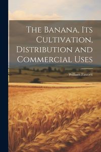 Cover image for The Banana, its Cultivation, Distribution and Commercial Uses