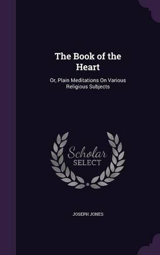 Cover image for The Book of the Heart: Or, Plain Meditations on Various Religious Subjects