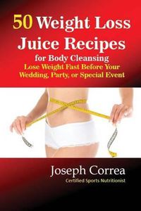 Cover image for 50 Weight Loss Juices: Look Thinner in 10 Days or Less!