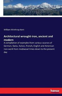 Cover image for Architectural wrought-iron, ancient and modern: A compilation of examples from various sources of German, Swiss, Italian, French, English and American iron-work from mediaeval times down to the present day