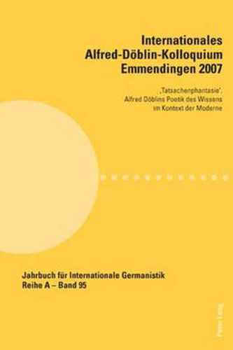 Internationales Alfred-Doeblin-Kolloquium Emmendingen 2007; 'Tatsachenphantasie'. Alfred Doeblins Poetik des Wissens im Kontext der Moderne