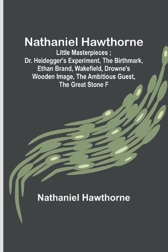 Cover image for Nathaniel Hawthorne; Little Masterpieces; Dr. Heidegger's Experiment, The Birthmark, Ethan Brand, Wakefield, Drowne's Wooden Image, The Ambitious Guest, The Great Stone F