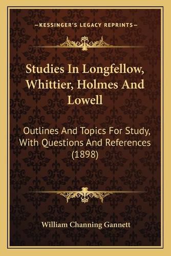 Studies in Longfellow, Whittier, Holmes and Lowell: Outlines and Topics for Study, with Questions and References (1898)