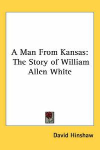 Cover image for A Man From Kansas: The Story of William Allen White