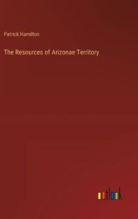 Cover image for The Resources of Arizonae Territory