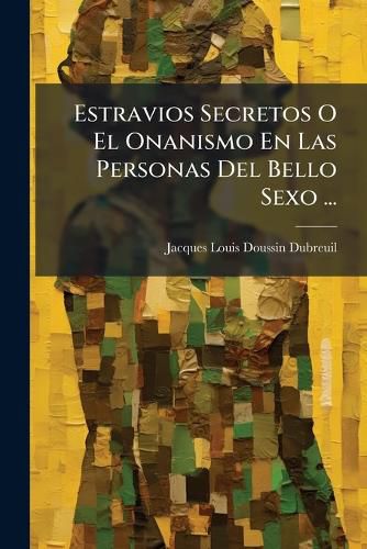 Cover image for Estravios Secretos O El Onanismo En Las Personas del Bello Sexo ...