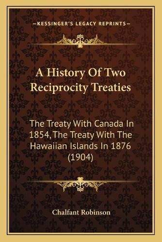 Cover image for A History of Two Reciprocity Treaties: The Treaty with Canada in 1854, the Treaty with the Hawaiian Islands in 1876 (1904)