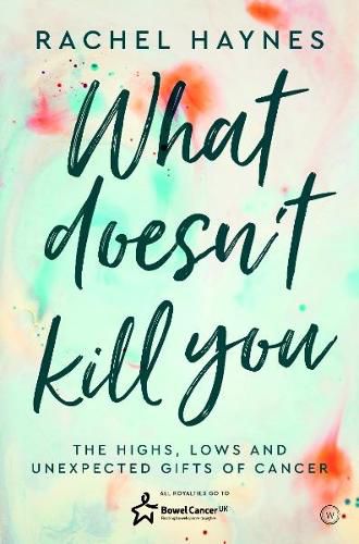 Cover image for What Doesn't Kill You ...: The Highs, Lows and Unexpected Gifts of Surviving Cancer