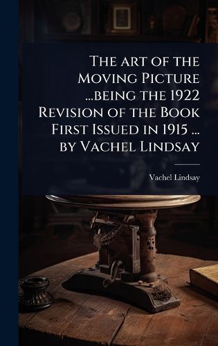 Cover image for The art of the Moving Picture ...being the 1922 Revision of the Book First Issued in 1915 ... by Vachel Lindsay