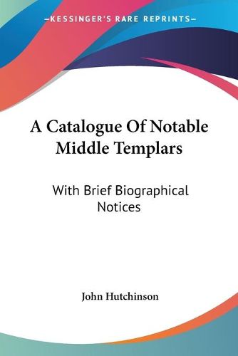 A Catalogue of Notable Middle Templars: With Brief Biographical Notices