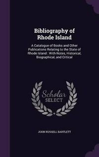 Cover image for Bibliography of Rhode Island: A Catalogue of Books and Other Publications Relating to the State of Rhode Island: With Notes, Historical, Biographical, and Critical