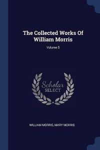 Cover image for The Collected Works of William Morris; Volume 5