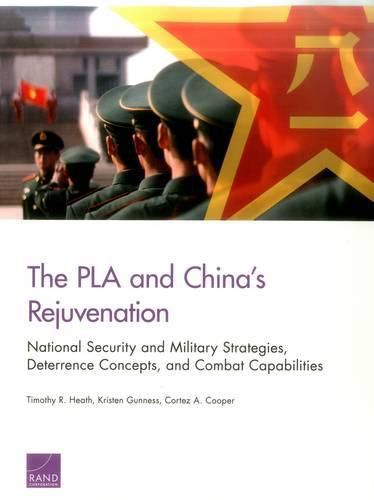 The PLA and China's Rejuvenation: National Security and Military Strategies, Deterrence Concepts, and Combat Capabilities