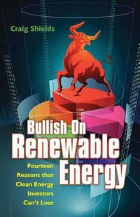 Cover image for Bullish On Renewable Energy: Fourteen Reasons that Clean Energy Investors Can't Lose