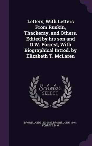 Letters; With Letters from Ruskin, Thackeray, and Others. Edited by His Son and D.W. Forrest, with Biographical Introd. by Elizabeth T. McLaren