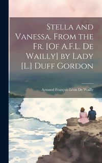 Cover image for Stella and Vanessa. From the Fr. [Of A.F.L. De Wailly] by Lady [L.] Duff Gordon