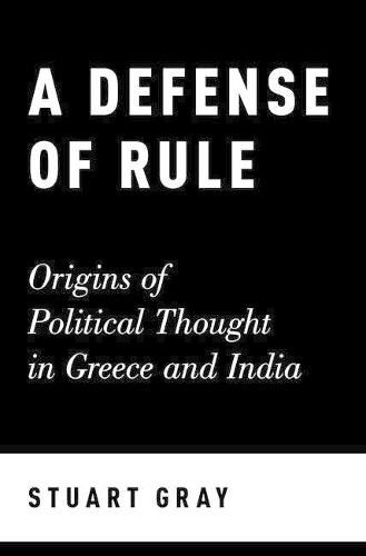 Cover image for A Defense of Rule: Origins of Political Thought in Greece and India