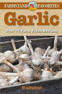 Cover image for Garlic: Farmstand Favorites: Over 75 Farm-Fresh Recipes