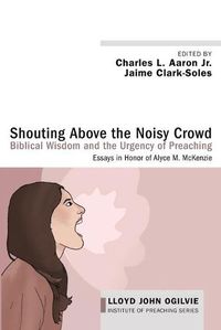 Cover image for Shouting Above the Noisy Crowd: Biblical Wisdom and the Urgency of Preaching