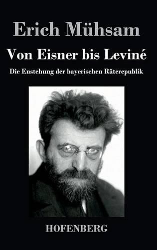 Von Eisner bis Levine: Die Enstehung der bayerischen Raterepublik