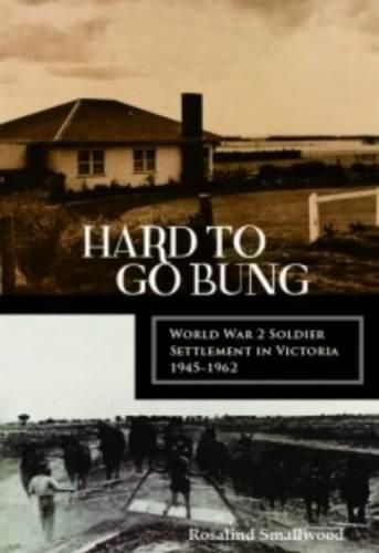 Cover image for Hard to go Bung: World War 2 Soldier Settlement in Victoria 1945-1962