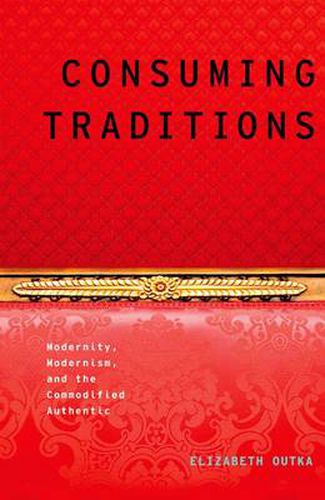 Cover image for Consuming Traditions: Modernity, Modernism, and the Commodified Authentic