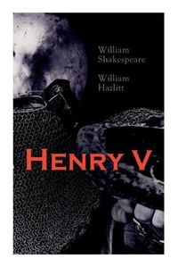 Cover image for Henry V: Shakespeare's Play, the Biography of the King and Analysis of the Character in the Play